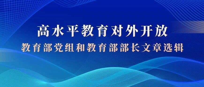 汇编｜推进高水平教育对外开放（2022-2025年教育部党组和教育部部长文章选辑）